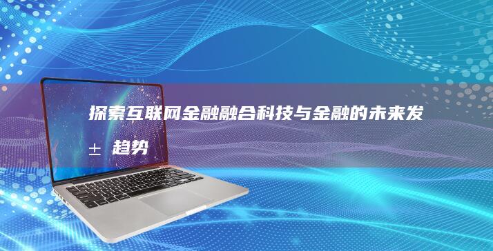 探索互联网金融：融合科技与金融的未来发展趋势